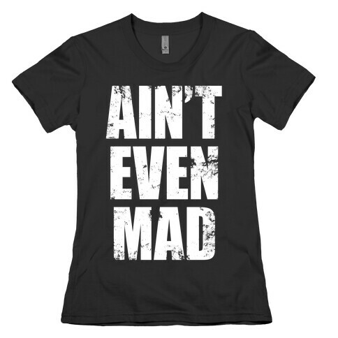 Ain't Even Mad Womens T-Shirt