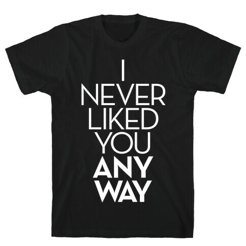 I Never Liked You Anyway T-Shirt