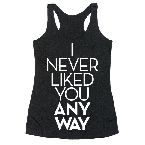 I Never Liked You Anyway Racerback Tank Top
