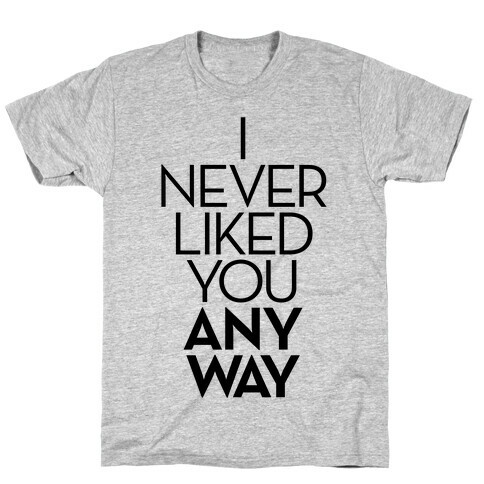I Never Liked You Anyway T-Shirt