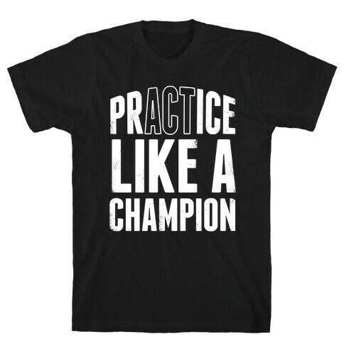 Practice (Act) Like A Champion T-Shirt