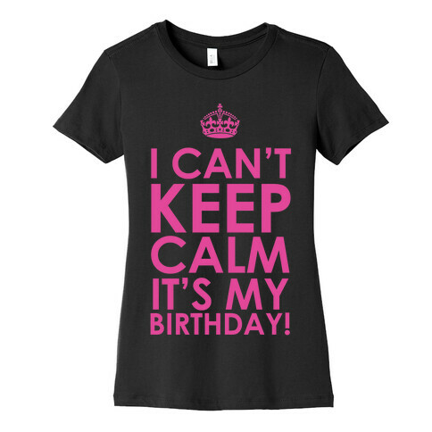I Can't Keep Calm It's My Birthday! Womens T-Shirt