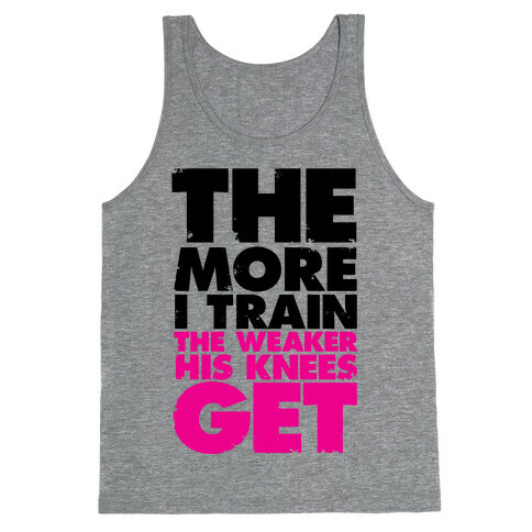 The More I Train, The Weaker His Knees Get Tank Top