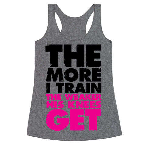 The More I Train, The Weaker His Knees Get Racerback Tank Top