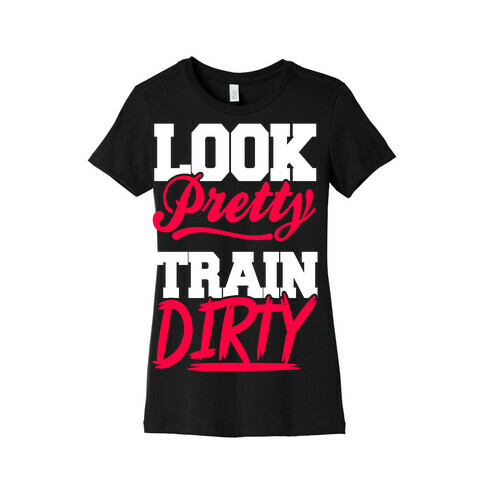 Look Pretty Train Dirty Womens T-Shirt