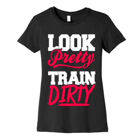 Look Pretty Train Dirty Womens T-Shirt