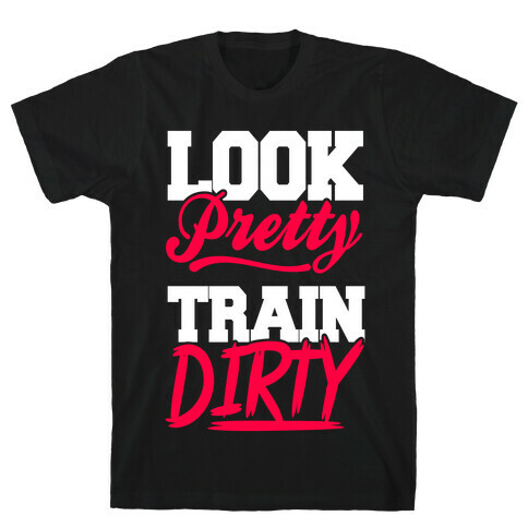 Look Pretty Train Dirty T-Shirt