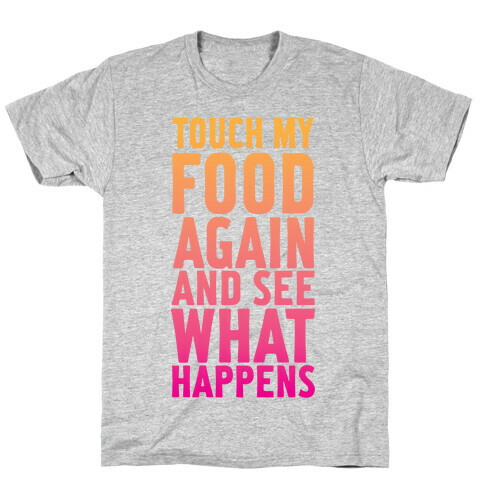 Touch My Food Again and See What Happens T-Shirt