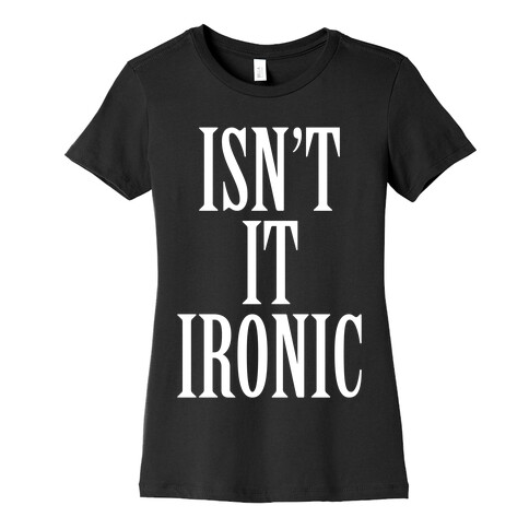 Isn't It Ironic? Womens T-Shirt