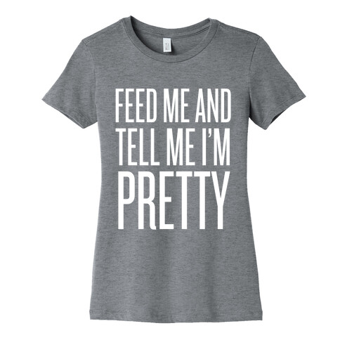 Feed Me And Tell Me I'm Pretty Womens T-Shirt