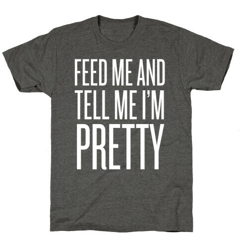 Feed Me And Tell Me I'm Pretty T-Shirt