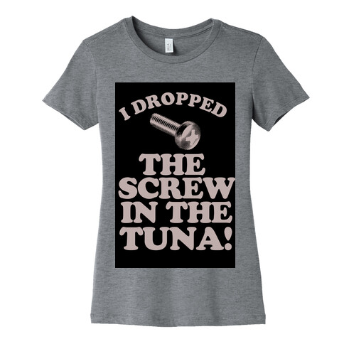 I Dropped the Screw in the Tuna Womens T-Shirt