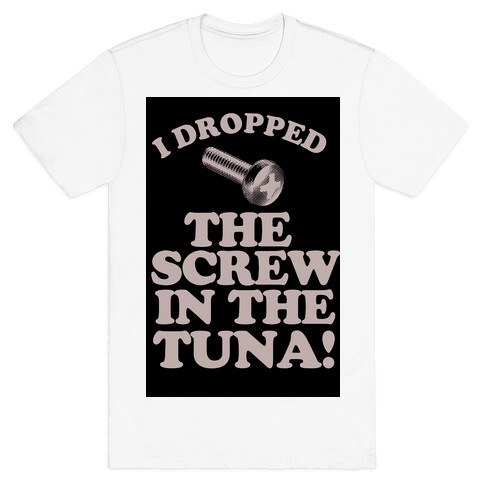 I Dropped the Screw in the Tuna T-Shirt