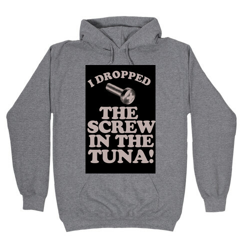 I Dropped the Screw in the Tuna Hooded Sweatshirt