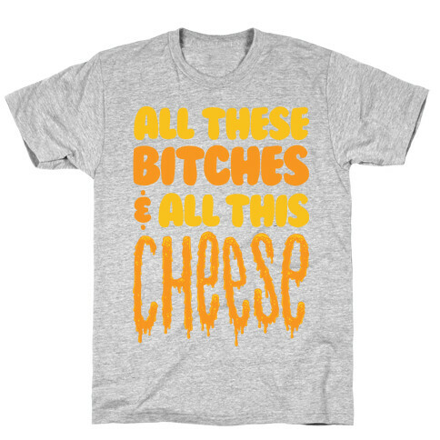 All These Bitches & All This Cheese T-Shirt
