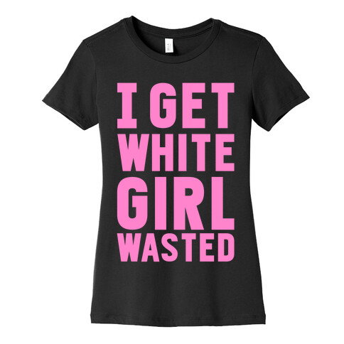 I Get White Girl Wasted Womens T-Shirt