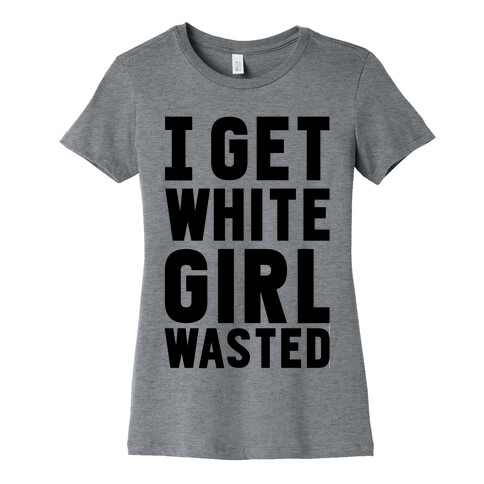 I Get White Girl Wasted Womens T-Shirt