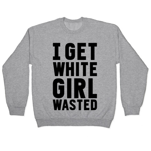 I Get White Girl Wasted Pullover