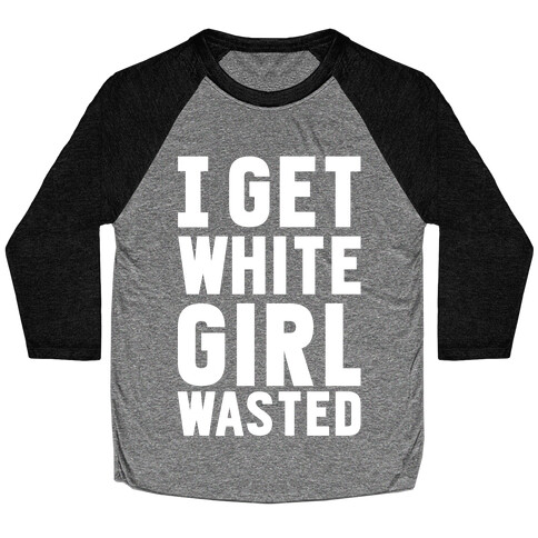 I Get White Girl Wasted Baseball Tee