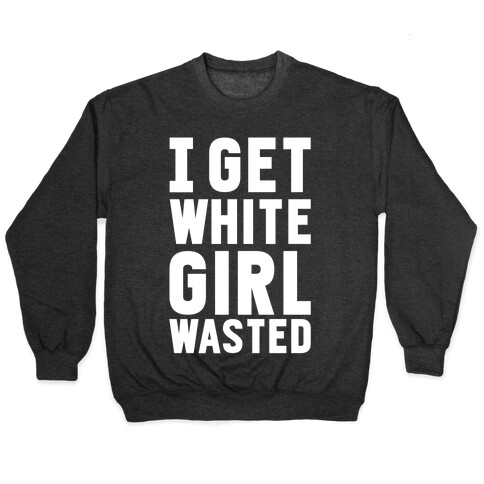 I Get White Girl Wasted Pullover