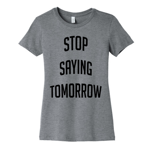 Stop Saying Tomorrow Womens T-Shirt