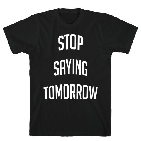 Stop Saying Tomorrow T-Shirt