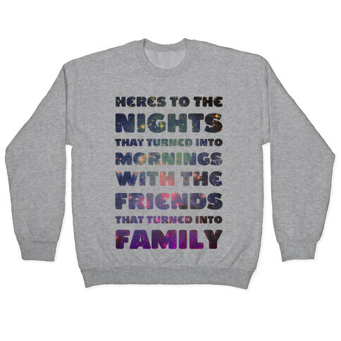 Here's To The Nights That Turned Into Mornings With The Friends That Turned Into Family Pullover