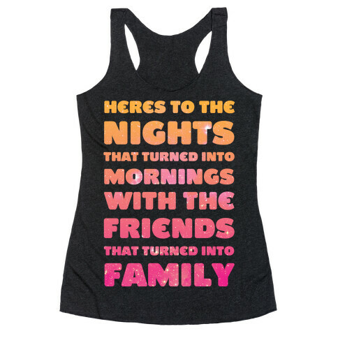 Here's To The Nights That Turned Into Mornings With The Friends That Turned Into Family Racerback Tank Top