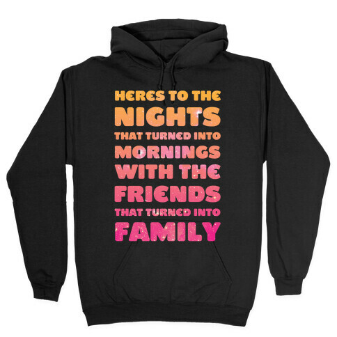 Here's To The Nights That Turned Into Mornings With The Friends That Turned Into Family Hooded Sweatshirt