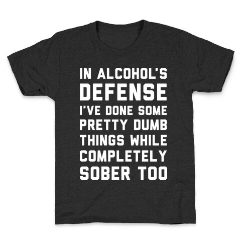 In Alcohol's Defense I've Done Some Pretty Dumb Things While Completely Sober Too Kids T-Shirt