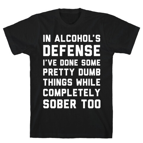 In Alcohol's Defense I've Done Some Pretty Dumb Things While Completely Sober Too T-Shirt
