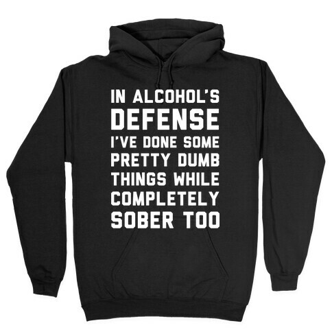In Alcohol's Defense I've Done Some Pretty Dumb Things While Completely Sober Too Hooded Sweatshirt