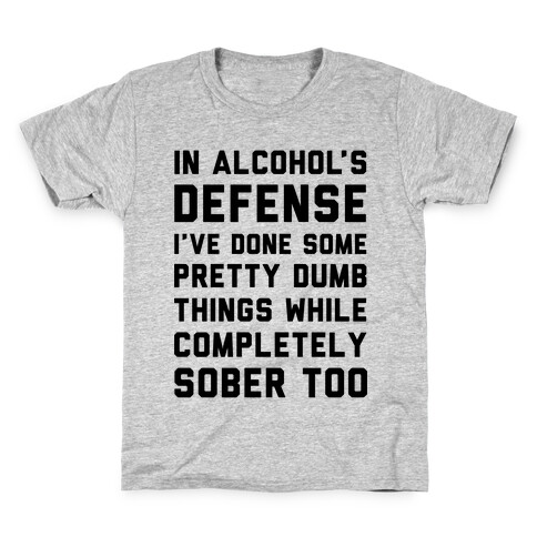 In Alcohol's Defense I've Done Some Pretty Dumb Things While Completely Sober Too Kids T-Shirt