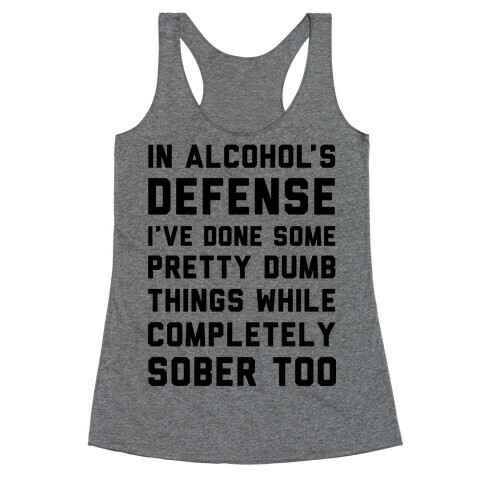 In Alcohol's Defense I've Done Some Pretty Dumb Things While Completely Sober Too Racerback Tank Top