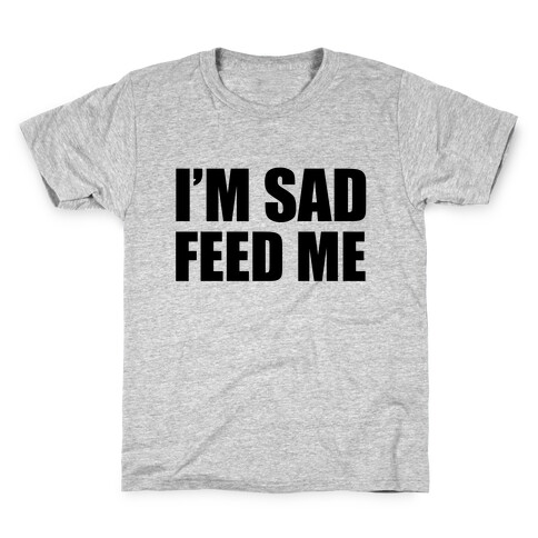 I'm Sad Feed Me Kids T-Shirt