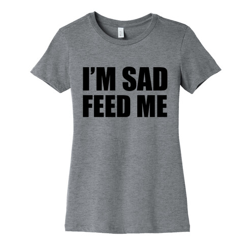 I'm Sad Feed Me Womens T-Shirt