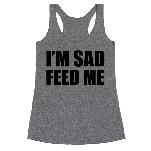 I'm Sad Feed Me Racerback Tank Top