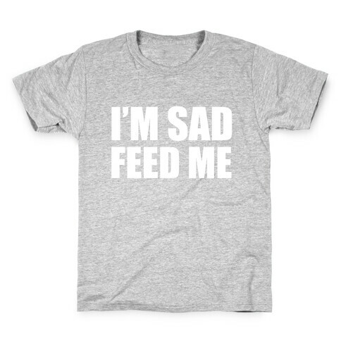 I'm Sad Feed Me Kids T-Shirt