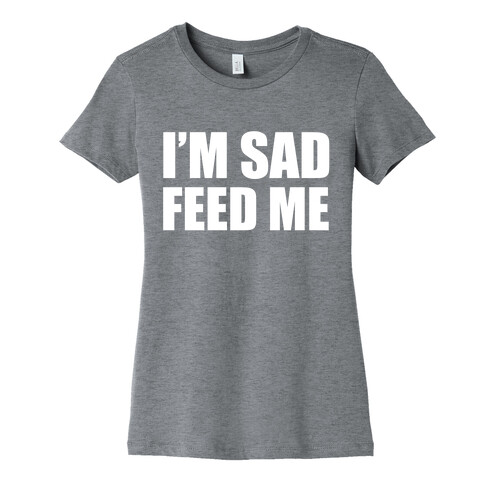 I'm Sad Feed Me Womens T-Shirt