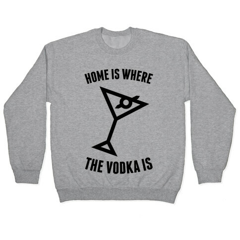 Home Is Where The Vodka Is Pullover