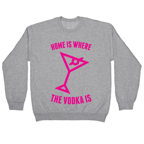 Home Is Where The Vodka Is Pullover