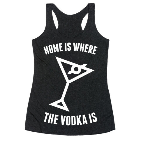 Home Is Where The Vodka Is Racerback Tank Top