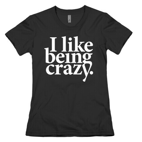 I Like Being Crazy Womens T-Shirt