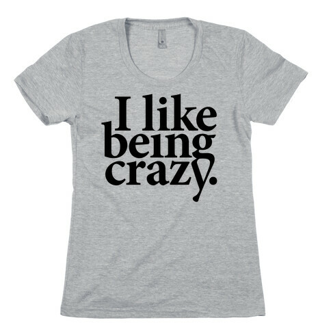 I Like Being Crazy Womens T-Shirt