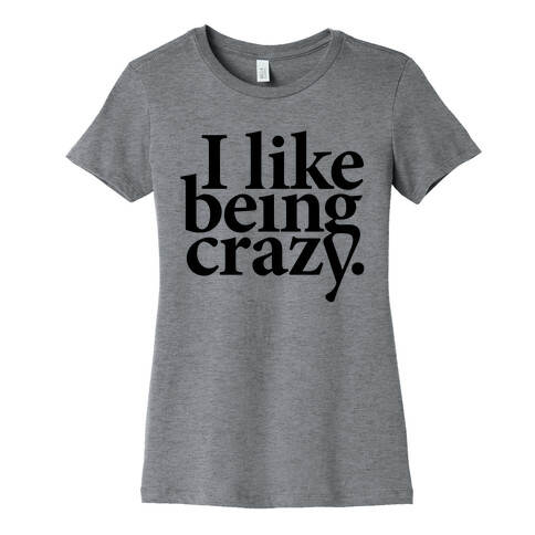 I Like Being Crazy Womens T-Shirt