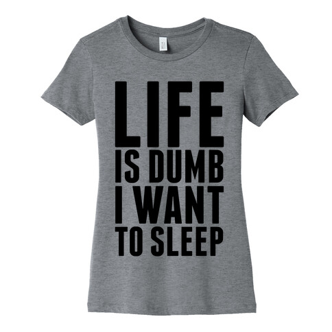 Life Is Dumb, I Want To Sleep Womens T-Shirt