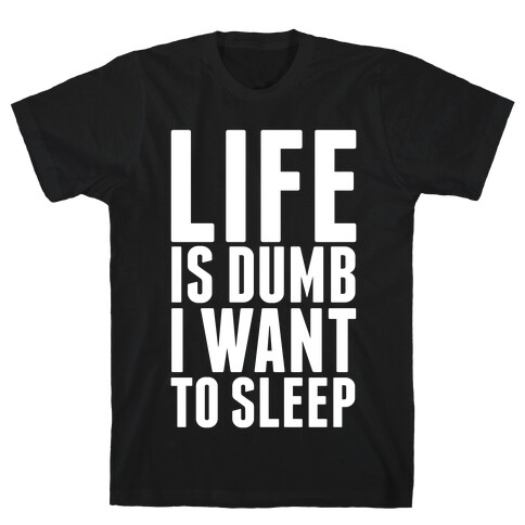 Life Is Dumb, I Want To Sleep T-Shirt