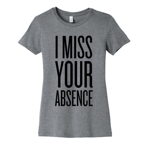 I Miss Your Absence Womens T-Shirt