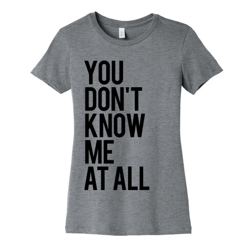 You Don't Know Me At All Womens T-Shirt