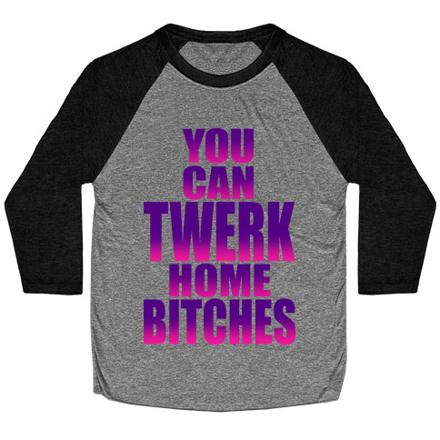 You Can Twerk Home Bitches Baseball Tee